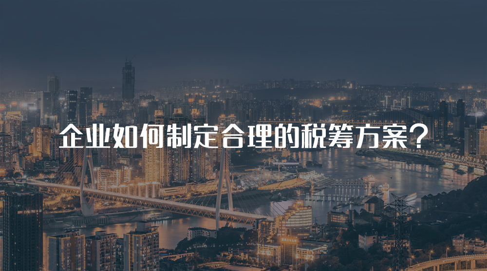 企業(yè)如何制定合理的稅籌方案？
