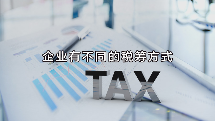 不同行業(yè)、不同業(yè)務(wù)，企業(yè)有不同的稅籌方式