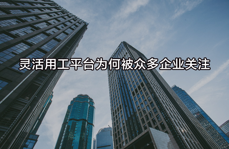 靈活用工平臺為何被眾多企業(yè)關(guān)注？